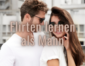Flirten lernen als Mann.