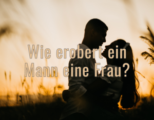 Wie erobert ein Mann eine Frau?